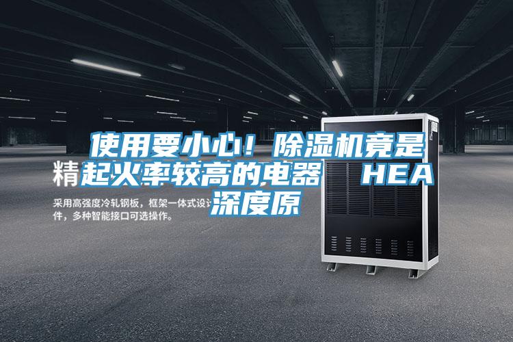 使用要小心！除濕機竟是起火率較高的電器  HEA深度原