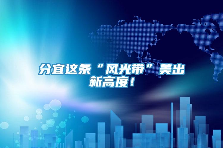 分宜這條“風(fēng)光帶”美出新高度！
