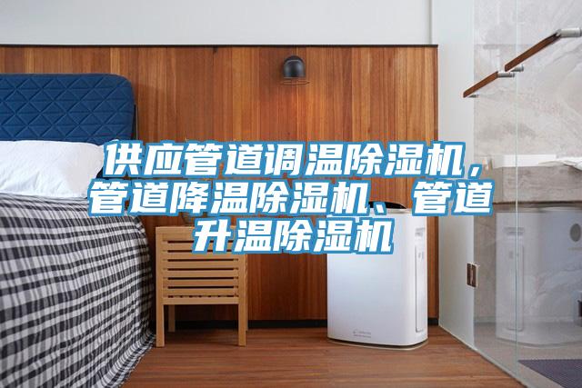 供應(yīng)管道調(diào)溫除濕機(jī)，管道降溫除濕機(jī)、管道升溫除濕機(jī)