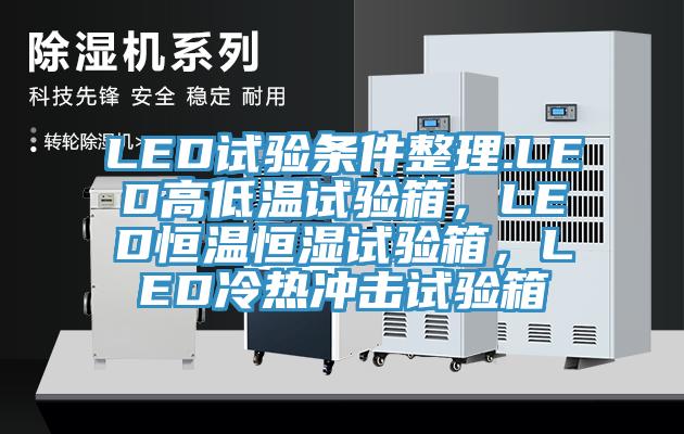 LED試驗條件整理.LED高低溫試驗箱，LED恒溫恒濕試驗箱，LED冷熱沖擊試驗箱
