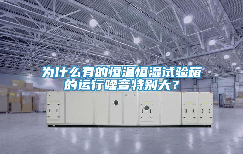 為什么有的恒溫恒濕試驗箱的運行噪音特別大？