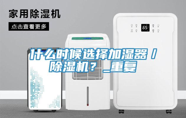 什么時(shí)候選擇加濕器／除濕機(jī)？_重復(fù)