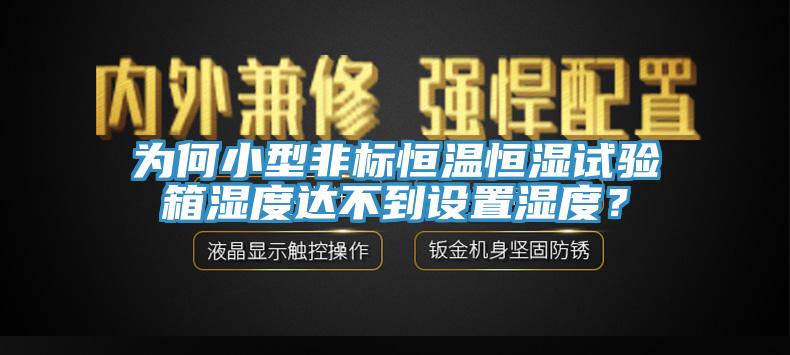 為何小型非標(biāo)恒溫恒濕試驗箱濕度達(dá)不到設(shè)置濕度？