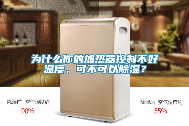 為什么你的加熱器控制不好溫度，可不可以除濕？