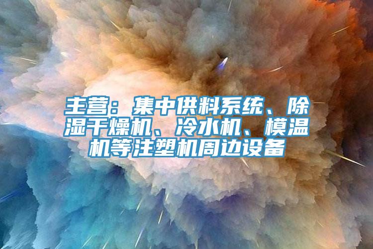 主營(yíng)：集中供料系統(tǒng)、除濕干燥機(jī)、冷水機(jī)、模溫機(jī)等注塑機(jī)周邊設(shè)備