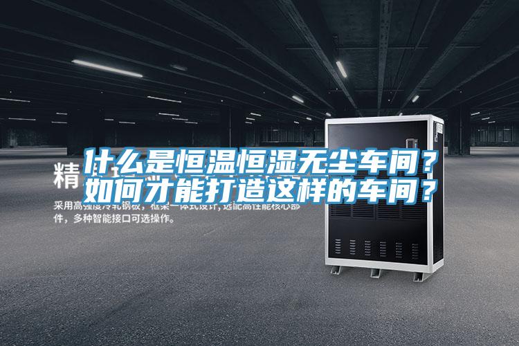 什么是恒溫恒濕無(wú)塵車間？如何才能打造這樣的車間？