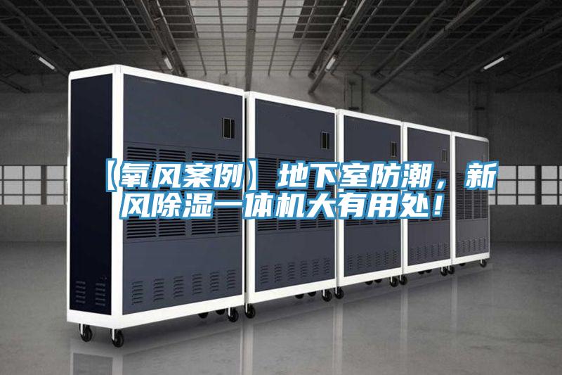 【氧風(fēng)案例】地下室防潮，新風(fēng)除濕一體機(jī)大有用處！