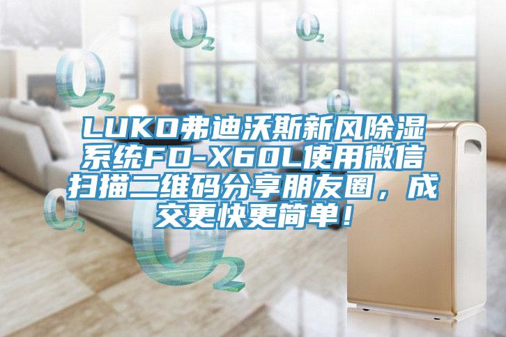 LUKO弗迪沃斯新風(fēng)除濕系統(tǒng)FD-X60L使用微信掃描二維碼分享朋友圈，成交更快更簡單！