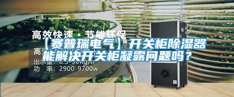 【賽普瑞電氣】開(kāi)關(guān)柜除濕器能解決開(kāi)關(guān)柜凝露問(wèn)題嗎？