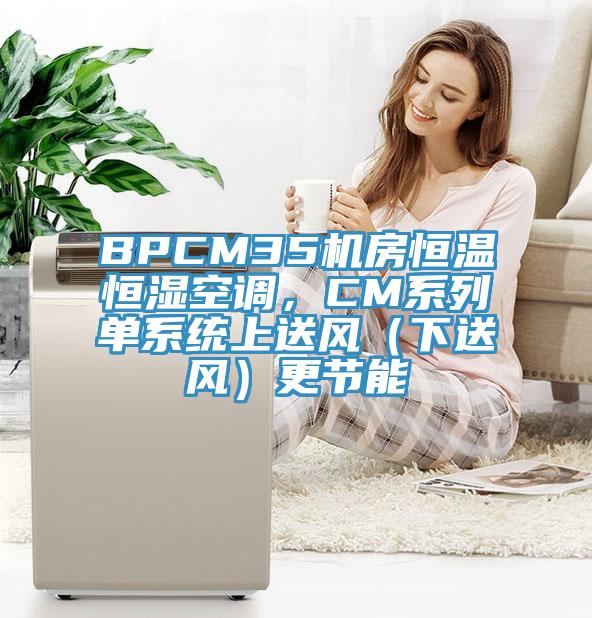 BPCM35機房恒溫恒濕空調(diào)，CM系列單系統(tǒng)上送風(fēng)（下送風(fēng)）更節(jié)能