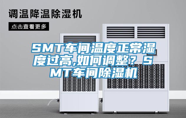 SMT車間溫度正常濕度過高,如何調(diào)整？SMT車間除濕機
