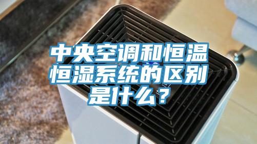 中央空調(diào)和恒溫恒濕系統(tǒng)的區(qū)別是什么？