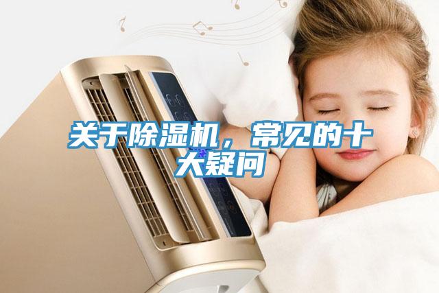 關(guān)于除濕機，常見的十大疑問