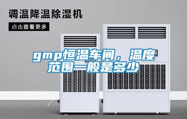 gmp恒溫車間，溫度范圍一般是多少