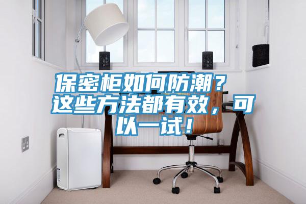保密柜如何防潮？ 這些方法都有效，可以一試！