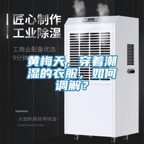黃梅天，穿著潮濕的衣服，如何調(diào)解？