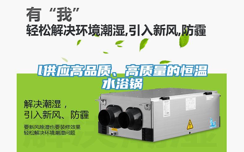 l供應(yīng)高品質(zhì)、高質(zhì)量的恒溫水浴鍋