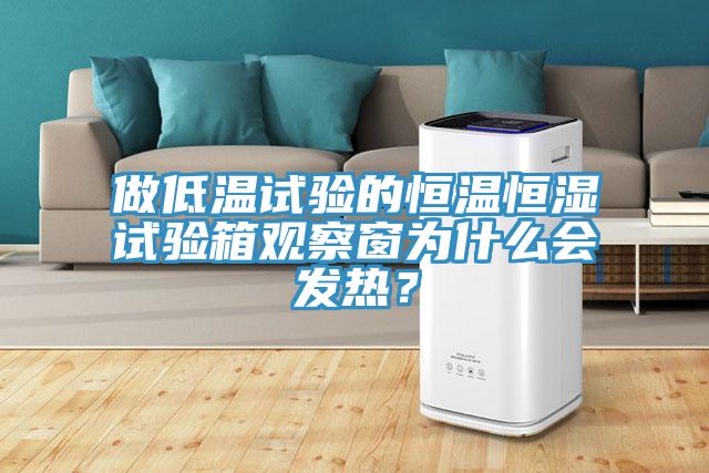 做低溫試驗(yàn)的恒溫恒濕試驗(yàn)箱觀察窗為什么會(huì)發(fā)熱？