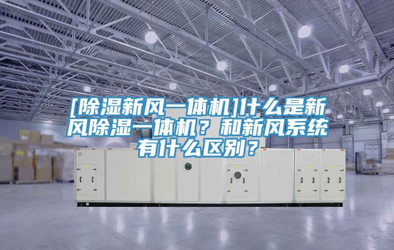[除濕新風(fēng)一體機(jī)]什么是新風(fēng)除濕一體機(jī)？和新風(fēng)系統(tǒng)有什么區(qū)別？