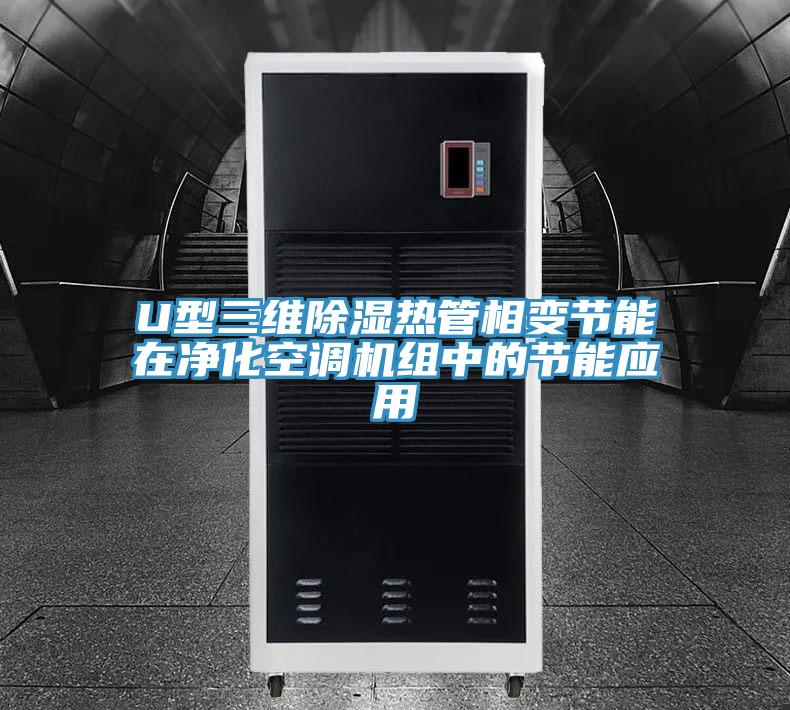 U型三維除濕熱管相變節(jié)能在凈化空調(diào)機組中的節(jié)能應用