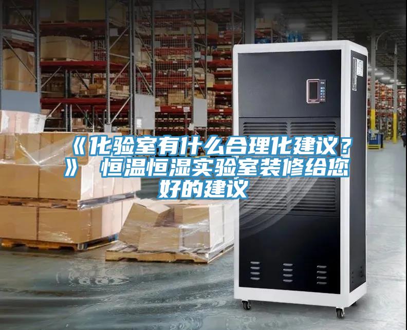 《化驗(yàn)室有什么合理化建議？》 恒溫恒濕實(shí)驗(yàn)室裝修給您好的建議