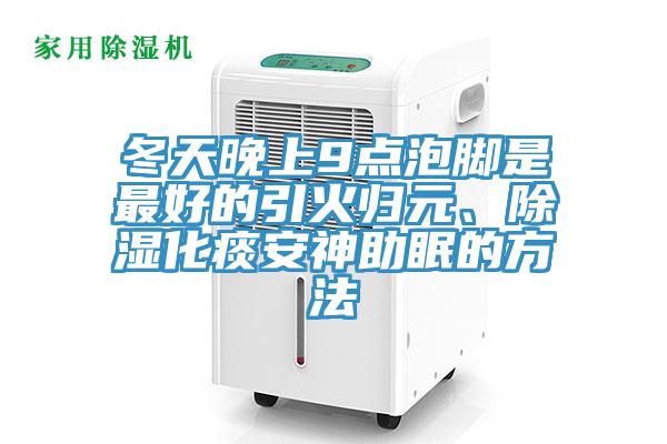 冬天晚上9點泡腳是最好的引火歸元、除濕化痰安神助眠的方法