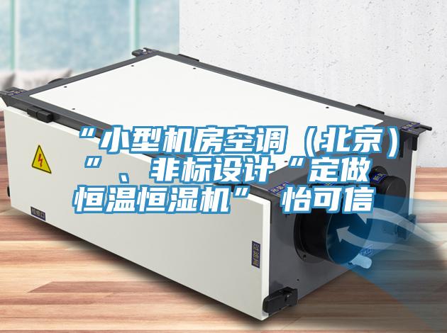 “小型機(jī)房空調(diào)（北京）”、非標(biāo)設(shè)計(jì)“定做恒溫恒濕機(jī)”★怡可信