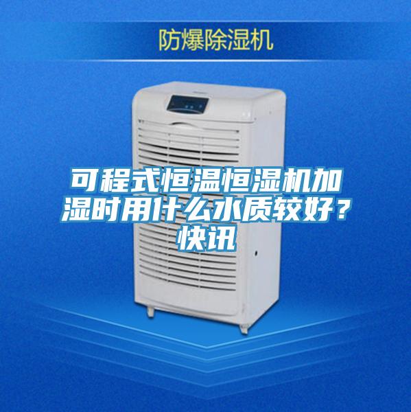 可程式恒溫恒濕機(jī)加濕時(shí)用什么水質(zhì)較好？快訊