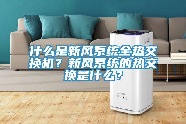 什么是新風系統(tǒng)全熱交換機？新風系統(tǒng)的熱交換是什么？