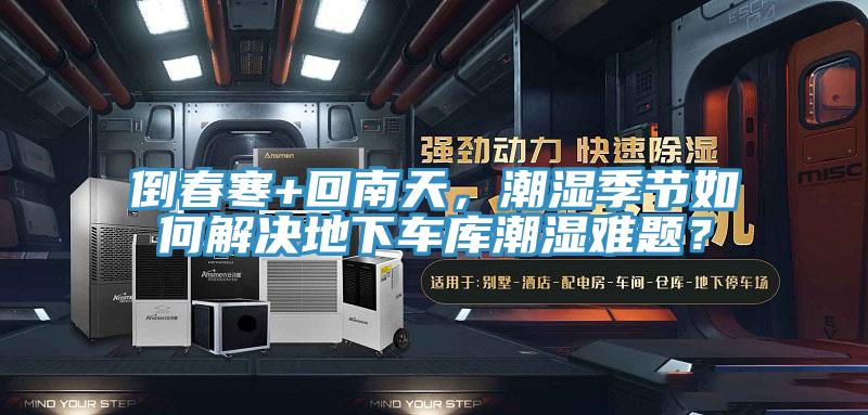 倒春寒+回南天，潮濕季節(jié)如何解決地下車庫潮濕難題？