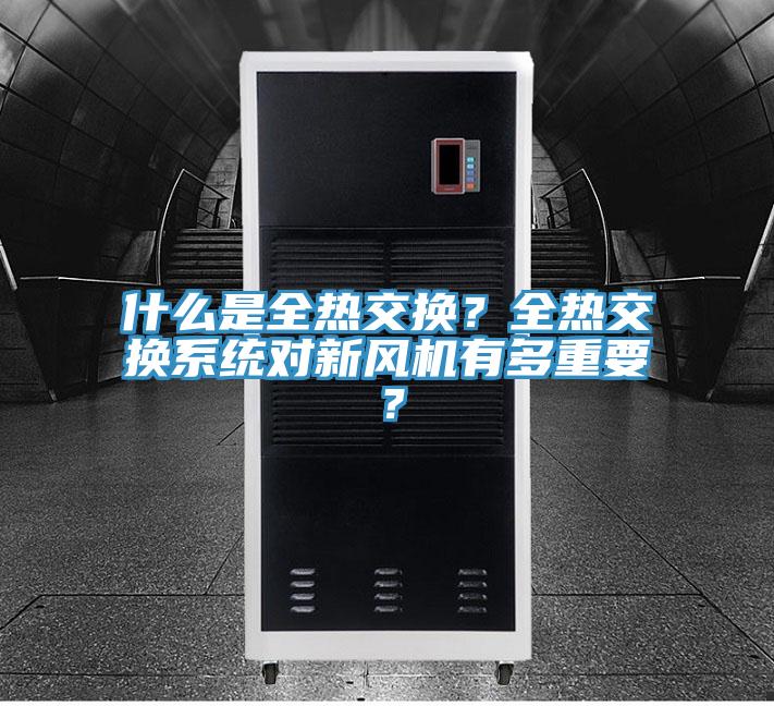 什么是全熱交換？全熱交換系統(tǒng)對新風機有多重要？