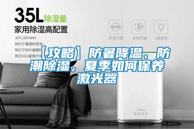 【攻略】防暑降溫、防潮除濕，夏季如何保養(yǎng)激光器