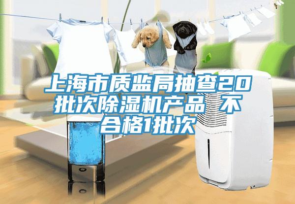 上海市質監(jiān)局抽查20批次除濕機產(chǎn)品 不合格1批次