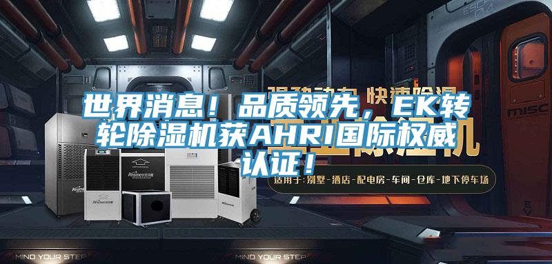 世界消息！品質(zhì)領(lǐng)先，EK轉(zhuǎn)輪除濕機獲AHRI國際權(quán)威認(rèn)證！