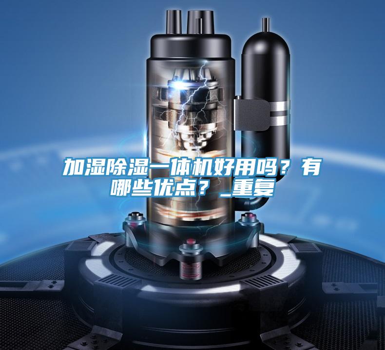 加濕除濕一體機(jī)好用嗎？有哪些優(yōu)點(diǎn)？_重復(fù)