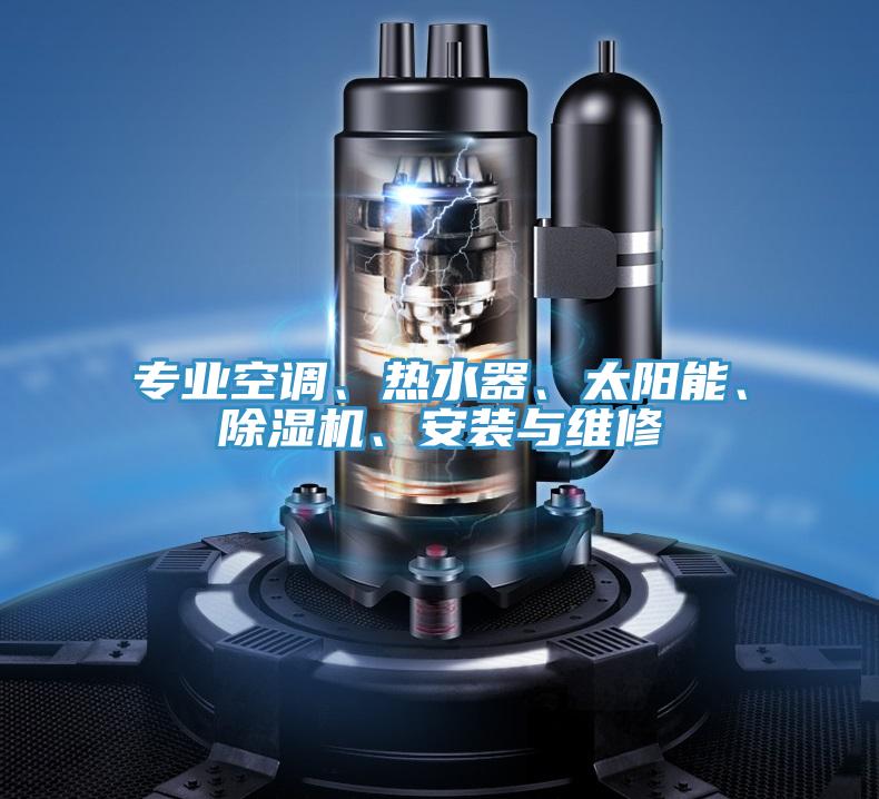 專業(yè)空調(diào)、熱水器、太陽能、除濕機、安裝與維修