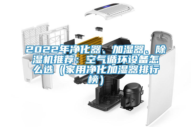 2022年凈化器、加濕器、除濕機推薦：空氣循環(huán)設備怎么選（家用凈化加濕器排行榜）