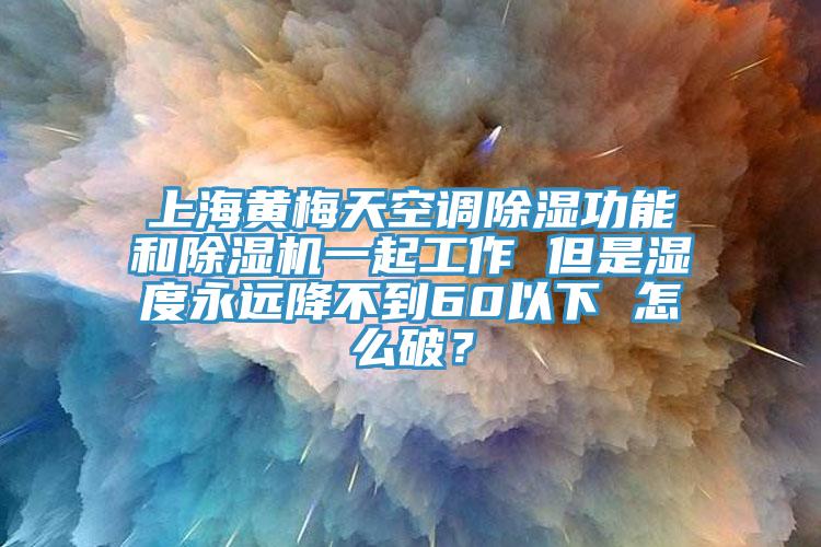 上海黃梅天空調(diào)除濕功能和除濕機(jī)一起工作 但是濕度永遠(yuǎn)降不到60以下 怎么破？