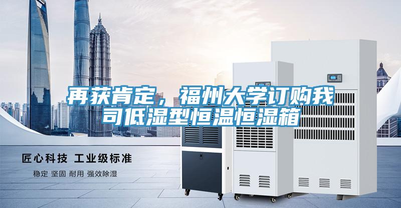 再獲肯定，福州大學(xué)訂購我司低濕型恒溫恒濕箱