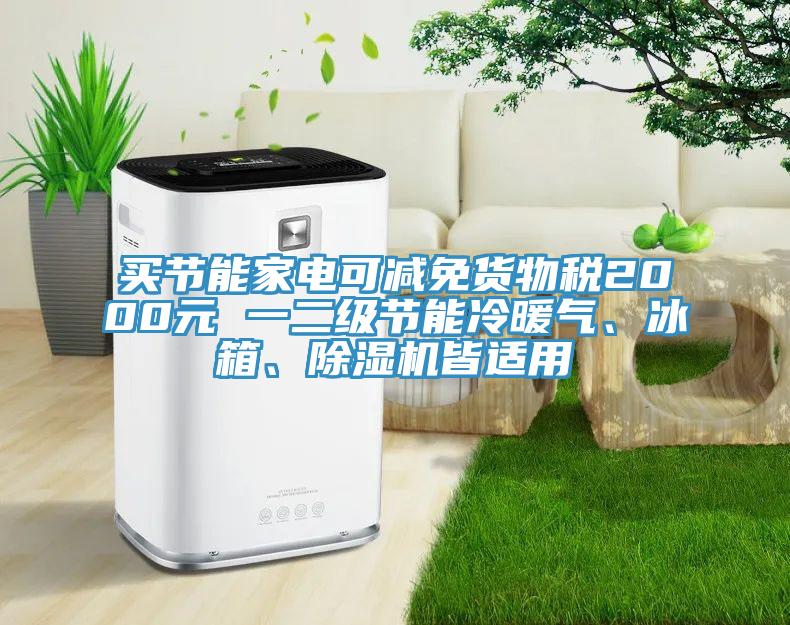 買節(jié)能家電可減免貨物稅2000元 一二級(jí)節(jié)能冷暖氣、冰箱、除濕機(jī)皆適用