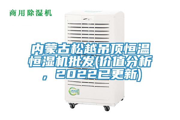 內(nèi)蒙古松越吊頂恒溫恒濕機(jī)批發(fā)(價值分析，2022已更新)