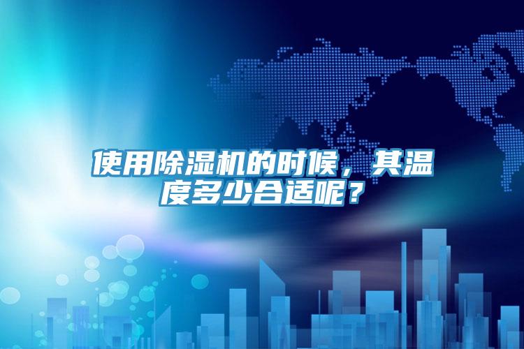 使用除濕機的時候，其溫度多少合適呢？