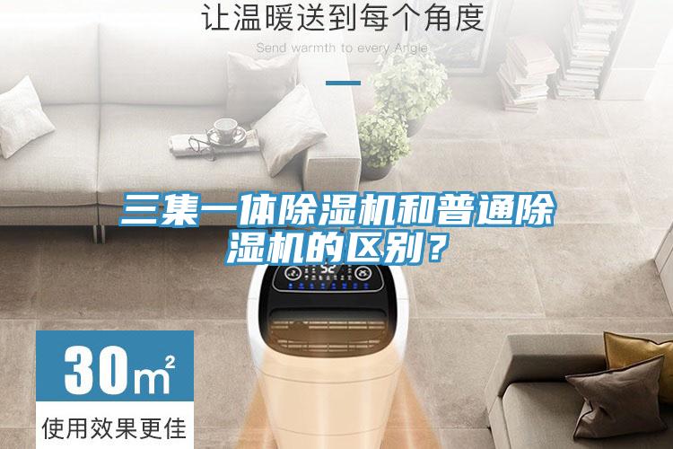 三集一體除濕機和普通除濕機的區(qū)別？