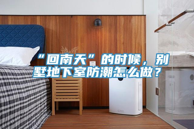 “回南天”的時候，別墅地下室防潮怎么做？