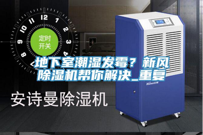地下室潮濕發(fā)霉？新風(fēng)除濕機幫你解決_重復(fù)