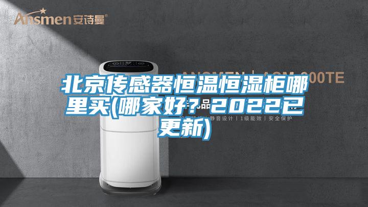 北京傳感器恒溫恒濕柜哪里買(哪家好？2022已更新)