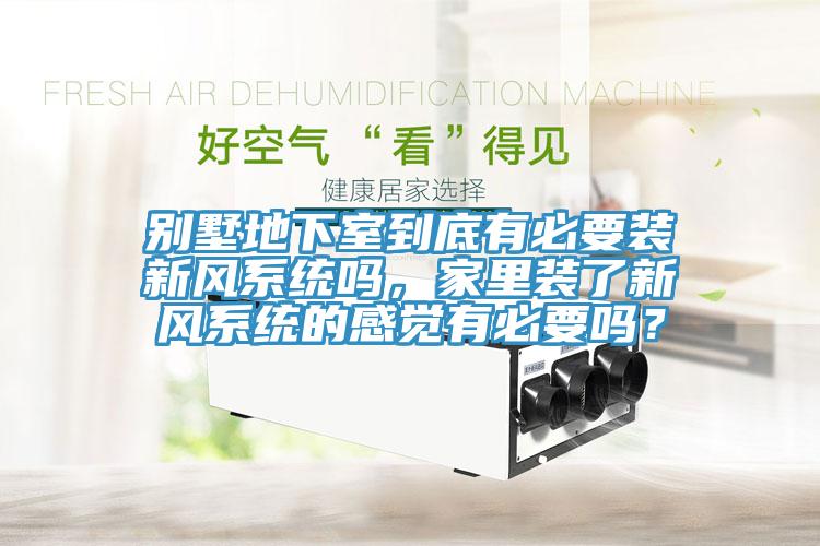 別墅地下室到底有必要裝新風(fēng)系統(tǒng)嗎，家里裝了新風(fēng)系統(tǒng)的感覺有必要嗎？