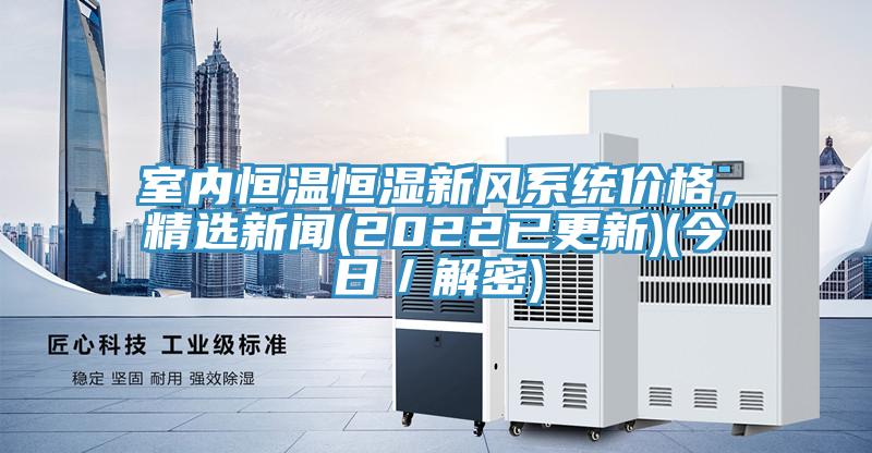 室內(nèi)恒溫恒濕新風(fēng)系統(tǒng)價(jià)格，精選新聞(2022已更新)(今日／解密)