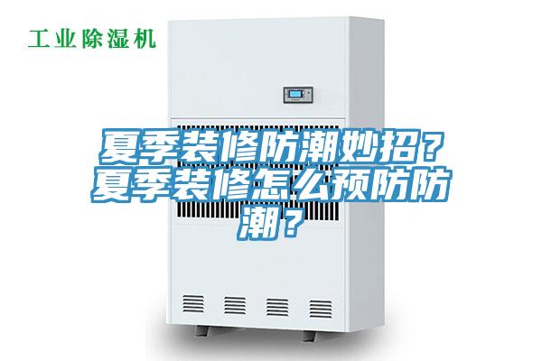 夏季裝修防潮妙招？夏季裝修怎么預防防潮？