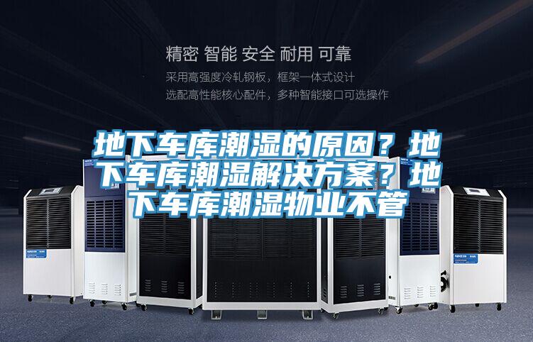 地下車庫潮濕的原因？地下車庫潮濕解決方案？地下車庫潮濕物業(yè)不管